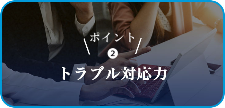 ポイント❷トラブル対応力